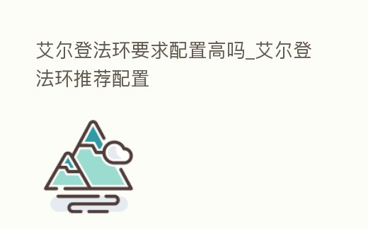 艾爾登法環要求配置高嗎_艾爾登法環推薦配置