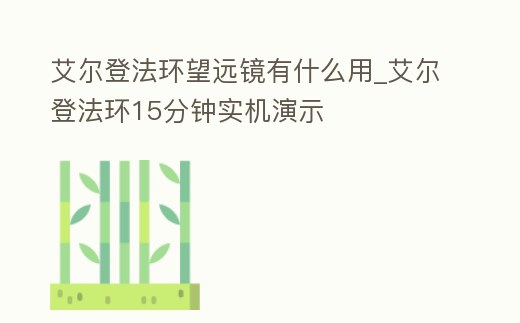 艾爾登法環望遠鏡有什么用_艾爾登法環15分鐘實機演示