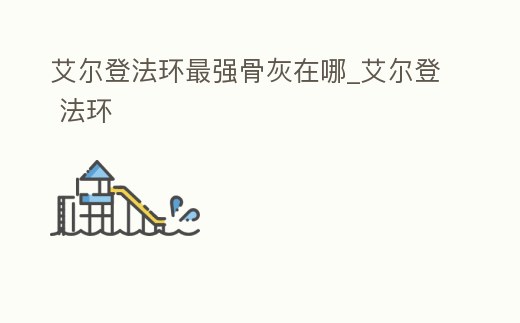 艾爾登法環(huán)最強(qiáng)骨灰在哪_艾爾登 法環(huán)