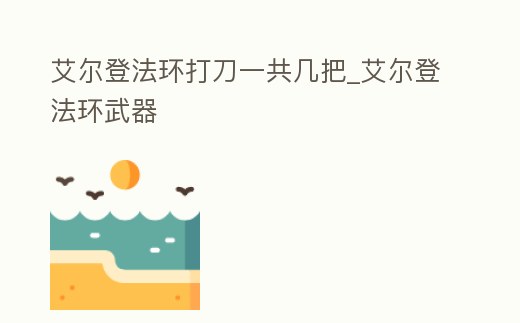 艾爾登法環(huán)打刀一共幾把_艾爾登法環(huán)武器