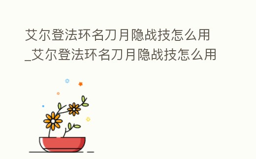 艾爾登法環(huán)名刀月隱戰(zhàn)技怎么用_艾爾登法環(huán)名刀月隱戰(zhàn)技怎么用鍵盤
