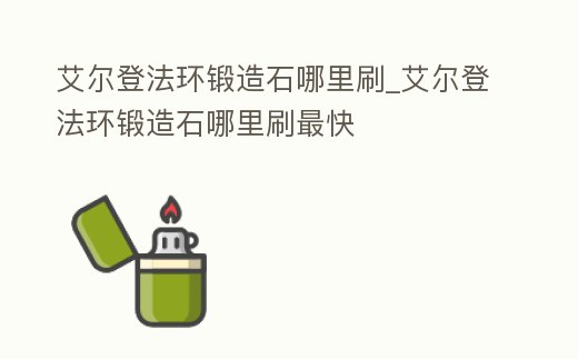 艾爾登法環鍛造石哪里刷_艾爾登法環鍛造石哪里刷最快