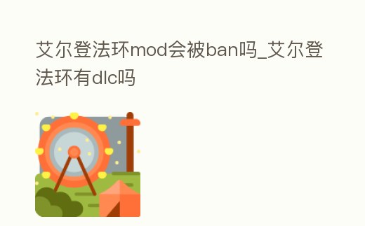 艾爾登法環(huán)mod會(huì)被ban嗎_艾爾登法環(huán)有dlc嗎