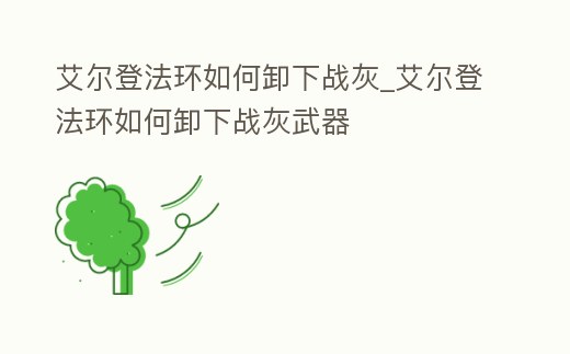 艾爾登法環如何卸下戰灰_艾爾登法環如何卸下戰灰武器