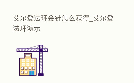 艾爾登法環金針怎么獲得_艾爾登法環演示