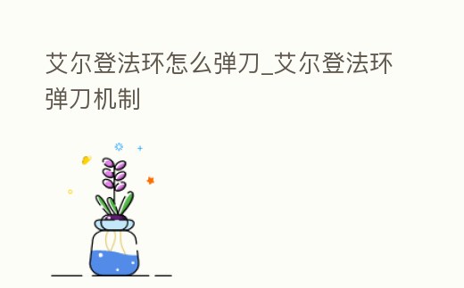 艾爾登法環怎么彈刀_艾爾登法環彈刀機制