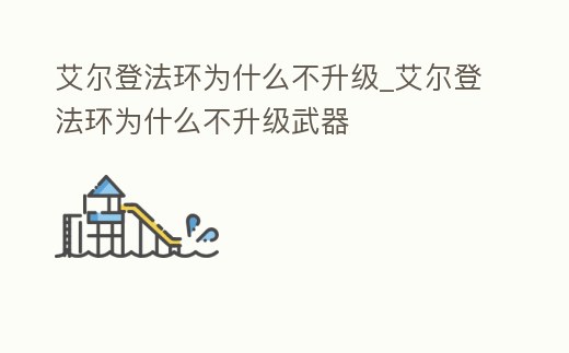 艾爾登法環(huán)為什么不升級_艾爾登法環(huán)為什么不升級武器