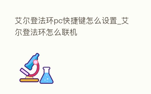 艾爾登法環(huán)pc快捷鍵怎么設(shè)置_艾爾登法環(huán)怎么聯(lián)機(jī)