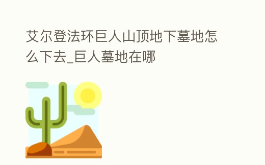 艾爾登法環巨人山頂地下墓地怎么下去_巨人墓地在哪