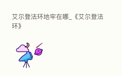 艾爾登法環(huán)地牢在哪_《艾爾登法環(huán)》