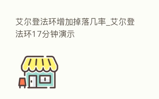 艾爾登法環(huán)增加掉落幾率_艾爾登法環(huán)17分鐘演示