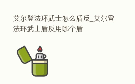 艾爾登法環武士怎么盾反_艾爾登法環武士盾反用哪個盾