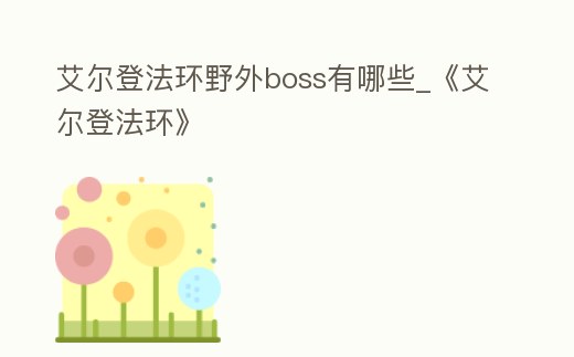 艾爾登法環野外boss有哪些_《艾爾登法環》