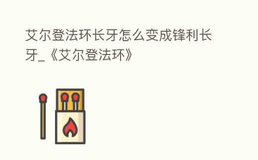 艾爾登法環(huán)長牙怎么變成鋒利長牙_《艾爾登法環(huán)》