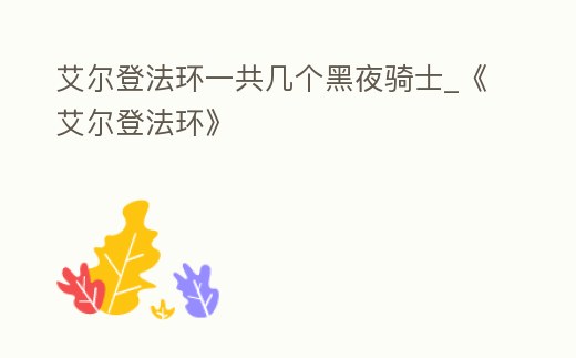 艾爾登法環一共幾個黑夜騎士_《艾爾登法環》