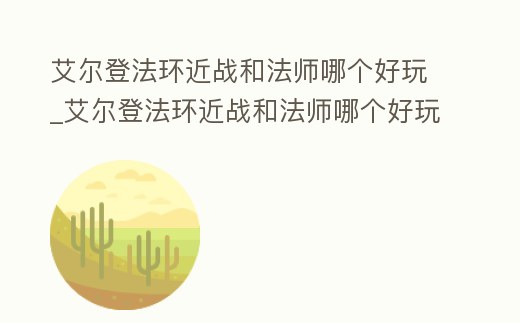 艾爾登法環近戰和法師哪個好玩_艾爾登法環近戰和法師哪個好玩點
