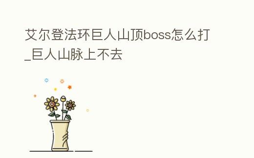 艾爾登法環巨人山頂boss怎么打_巨人山脈上不去