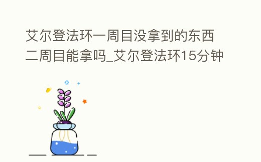 艾爾登法環(huán)一周目沒拿到的東西二周目能拿嗎_艾爾登法環(huán)15分鐘實(shí)機(jī)演示