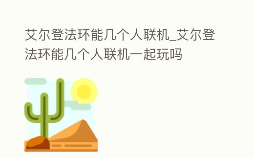 艾爾登法環(huán)能幾個人聯(lián)機(jī)_艾爾登法環(huán)能幾個人聯(lián)機(jī)一起玩嗎