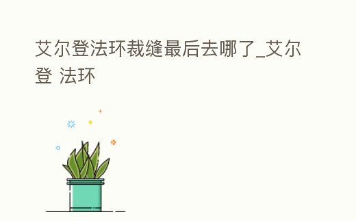 艾爾登法環裁縫最后去哪了_艾爾登 法環