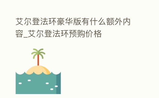 艾爾登法環豪華版有什么額外內容_艾爾登法環預購價格