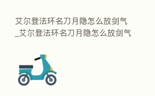 艾爾登法環名刀月隱怎么放劍氣_艾爾登法環名刀月隱怎么放劍氣鍵盤