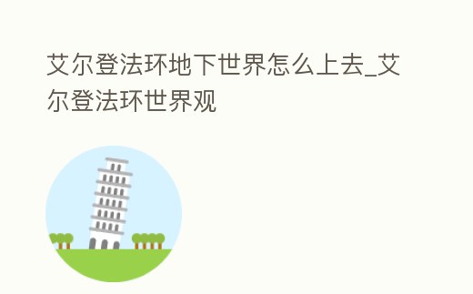 艾爾登法環(huán)地下世界怎么上去_艾爾登法環(huán)世界觀
