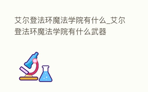 艾爾登法環魔法學院有什么_艾爾登法環魔法學院有什么武器