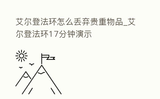 艾爾登法環(huán)怎么丟棄貴重物品_艾爾登法環(huán)17分鐘演示