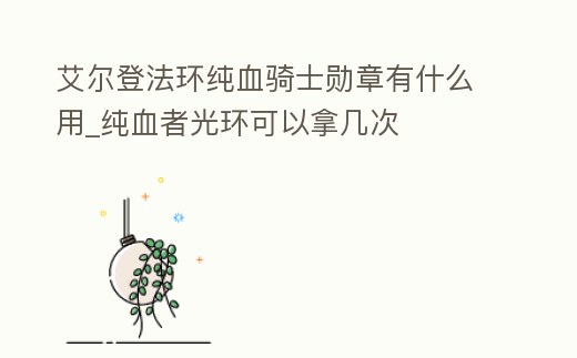 艾爾登法環純血騎士勛章有什么用_純血者光環可以拿幾次