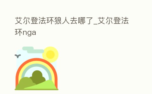 艾爾登法環(huán)狼人去哪了_艾爾登法環(huán)nga