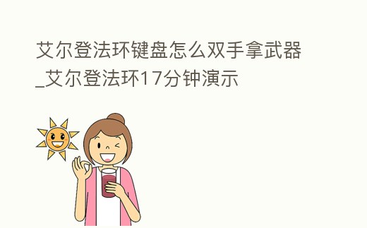 艾爾登法環(huán)鍵盤怎么雙手拿武器_艾爾登法環(huán)17分鐘演示