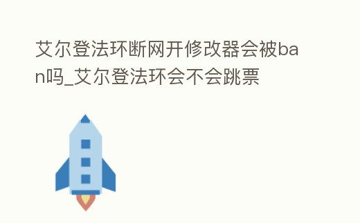 艾爾登法環(huán)斷網(wǎng)開修改器會被ban嗎_艾爾登法環(huán)會不會跳票