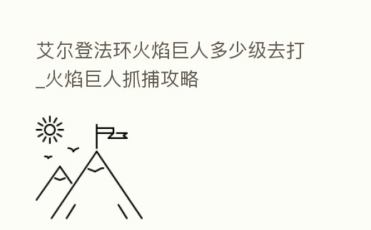 艾爾登法環火焰巨人多少級去打_火焰巨人抓捕攻略