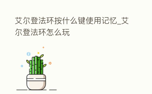 艾爾登法環按什么鍵使用記憶_艾爾登法環怎么玩