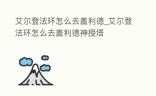 艾爾登法環(huán)怎么去蓋利德_艾爾登法環(huán)怎么去蓋利德神授塔