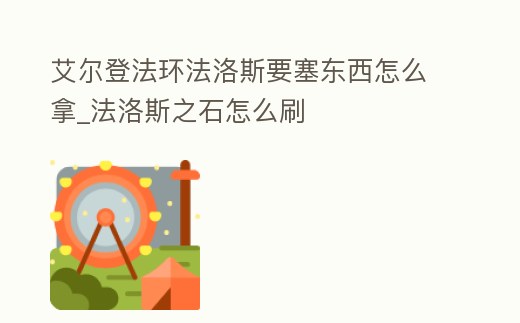艾爾登法環法洛斯要塞東西怎么拿_法洛斯之石怎么刷