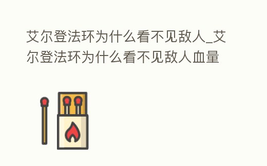 艾爾登法環(huán)為什么看不見敵人_艾爾登法環(huán)為什么看不見敵人血量