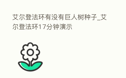 艾爾登法環(huán)有沒有巨人樹種子_艾爾登法環(huán)17分鐘演示