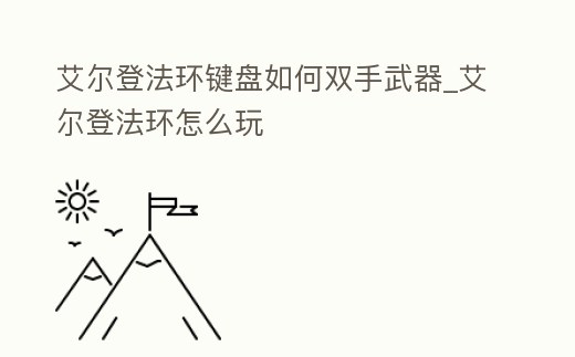 艾爾登法環鍵盤如何雙手武器_艾爾登法環怎么玩