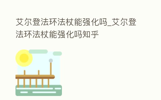艾爾登法環(huán)法杖能強化嗎_艾爾登法環(huán)法杖能強化嗎知乎