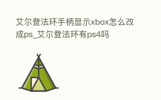 艾爾登法環手柄顯示xbox怎么改成ps_艾爾登法環有ps4嗎