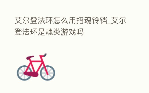 艾爾登法環怎么用招魂鈴鐺_艾爾登法環是魂類游戲嗎