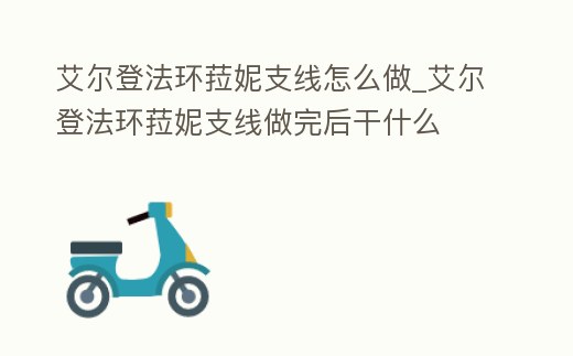 艾爾登法環(huán)菈妮支線怎么做_艾爾登法環(huán)菈妮支線做完后干什么