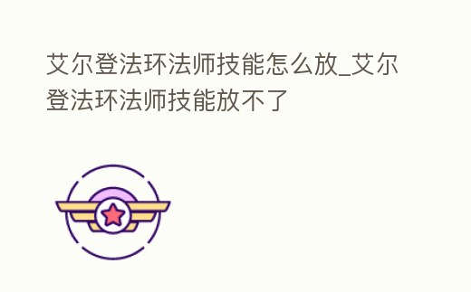 艾爾登法環法師技能怎么放_艾爾登法環法師技能放不了