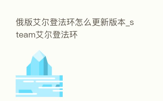 俄版艾爾登法環怎么更新版本_steam艾爾登法環
