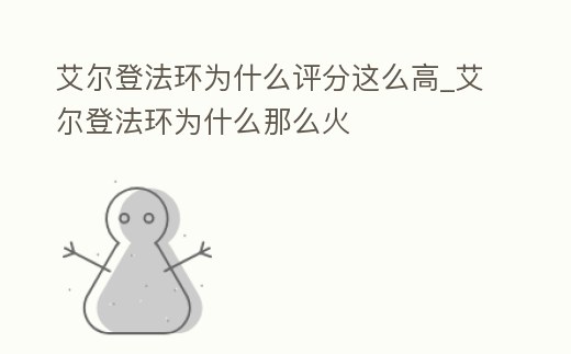 艾爾登法環(huán)為什么評(píng)分這么高_(dá)艾爾登法環(huán)為什么那么火