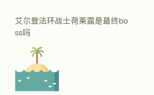 艾爾登法環戰士荷萊露是最終boss嗎
