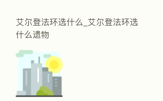 艾爾登法環(huán)選什么_艾爾登法環(huán)選什么遺物