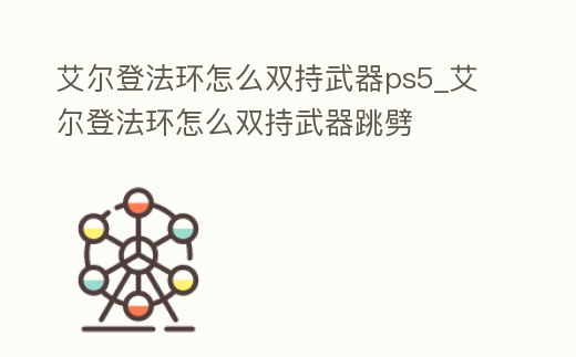 艾爾登法環(huán)怎么雙持武器ps5_艾爾登法環(huán)怎么雙持武器跳劈
